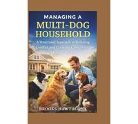 MANAGING A MULTI-DOG HOUSEHOLD: A Structured Approach to Reducing Conflict and Creating Calm With Multiple Dogs