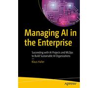 Managing AI in the Enterprise: Succeeding with AI Projects and MLOps to Build Sustainable AI Organizations