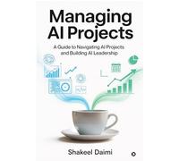 Managing AI Projects: A Guide to Navigating AI Projects and Building AI Leadership