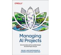 Managing AI Projects : Drive Innovation and Successfully Navigate the Full AI Project Lifecycle