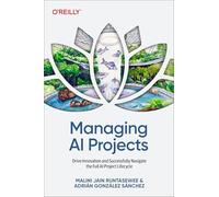 Managing AI Projects: Drive Innovation and Successfully Navigate the Full AI Project Lifecycle