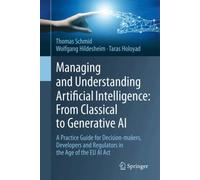 Managing and Understanding Artificial Intelligence: From Classical to Generative AI : A Practice Guide for Decision-makers, Developers and Regulators in the Age of the EU AI Act