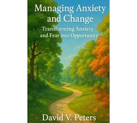 Managing Anxiety and Change: Transforming Anxiety and Fear into Opportunity (Mind, Body & Health)