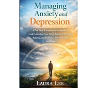 Managing Anxiety and Depression: A Practical, Compassionate Guide to Understanding Your Mind, Regaining Emotional Balance, and Building a Life of Stability and Hope
