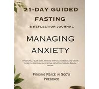 Managing Anxiety: Finding Peace in God’s Presence: A 21-Day Guided Fasting & Reflection Journey (21-Day Fasting and Reflection Series)