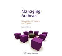Managing Archives: Foundations, Principles and Practice (Chandos Information Professional Series)