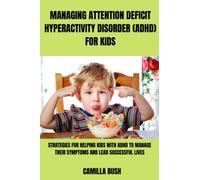 MANAGING ATTENTION DEFICIT HYPERACTIVITY DISORDER (ADHD) FOR KIDS: STRATEGIES FOR HELPING KIDS WITH ADHD TO MANAGE THEIR SYMPTOMS AND LEAD SUCCESSFUL LIVES