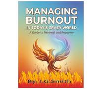 Managing Burnout In Today's Crazy World: A Guide To Renewal And Recovery