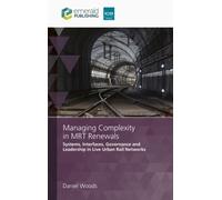 Managing Complexity in MRT Renewals : Systems, Interfaces, Governance and Leadership in Live Urban Rail Networks