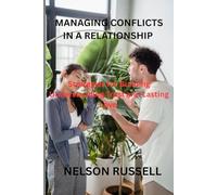 MANAGING CONFLICTS IN A RELATIONSHIP: Practical Strategies for Building Understanding, Trust and Lasting Love