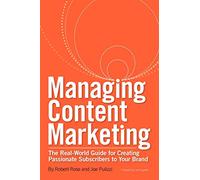 Managing Content Marketing: The Real-World Guide for Creating Passionate Subscribers to Your Brand