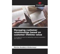 Managing customer relationships based on customer lifetime value: A management tool for evaluating customer acquisition and retention