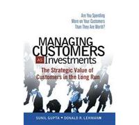 Managing Customers as Investments: The Strategic Value of Customers in the Long Run