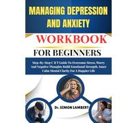 Managing Depression And Anxiety Workbook For Beginners: Step-By-Step C B T Guide To Overcome Stress, Worry And Negative Thoughts Build Emotional Strength, Inner Calm Mental Clarity For A Happier Life