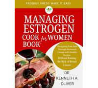 Managing Estrogen Cookbook for Women: Navigating Your Path Through Hormonal Change with Healthy Recipes Without Raising the Risk of Breast Cancer
