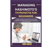 MANAGING HASHIMOTO’S THYROIDITIS FOR BEGINNERS: A Beginner's Guide to Diet, Symptoms, and Natural Treatments for Hypothyroidism, Autoimmune Disease, and Thyroid Health