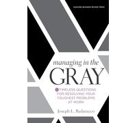 Managing in the Gray: Five Timeless Questions for Resolving Your Toughest Problems at Work: 0