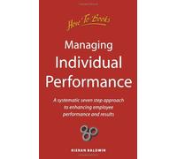 Managing Individual Performance: A systematic seven step approach to enhancing employee performance and results