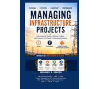 MANAGING INFRASTRUCTURE PROJECTS: A Practitioner Guide to Deliver Projects with Lessons from Power Transmission Projects