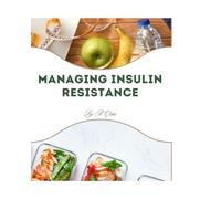 Managing Insulin Resistance: A Practical Guide to Managing Insulin Resistance in 100 Days with Proven Dietary Strategies, Effective Exercise Plans, ... Loss, Address PCOS, and Prevent Prediabetes