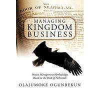Managing Kingdom Business: Project Management Methodology Based on the Book of Nehemiah