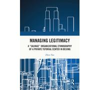 Managing Legitimacy : A “Salvage” Organizational Ethnography of a Private Tutorial Center in Beijing