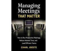 MANAGING MEETINGS THAT MATTER: How to Run Productive Meetings, Reduce Wasted Time, and Lead Efficient Teams (Business and Life Skills)