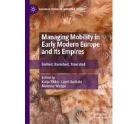 Managing Mobility in Early Modern Europe and its Empires: Invited, Banished, Tolerated (Palgrave Studies in Migration History)
