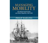 Managing Mobility: The British Imperial State and Global Migration, 1840-1860 (Modern British Histories)
