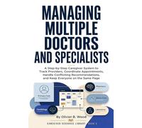Managing Multiple Doctors and Specialists: A Practical System for Organizing Care, Appointments, Medical Information, and Communication Across Healthcare Providers (Caregiver Resource Library)