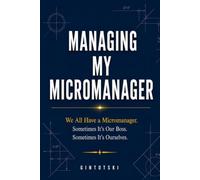 Managing My Micromanager: We All Have a Micromanager. Sometimes It's Our Boss. Sometimes It's Ourselves.