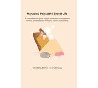 Managing Pain at the End of Life: A comprehensive guide on pain, medication, management, comfort, and what to do when your person stops eating. (End-of-Life Guidance Series)