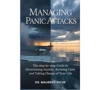 Managing Panic Attacks: The Step-by-Step Guide to Overcoming Anxiety, Reclaiming Calm and Taking Charge of Your Life