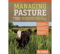 Managing Pasture : A Complete Guide to Building Healthy Pasture for Grass-Based Meat & Dairy Animals