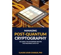 Managing Post-Quantum Cryptography: Securing the Enterprise Before the Machines Catch Up (Understanding Quantum Computing for Everyone)