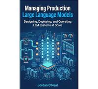 Managing Production Large Language Models: Playbook for Designing, Deploying, and Operating LLM at Scale and Machine Learning FinOps Blueprints (Enterprise Machine Learning Operations)