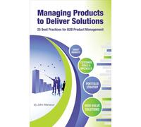 Managing Products to Deliver Solutions: 25 Best Practices for B2B Product Management