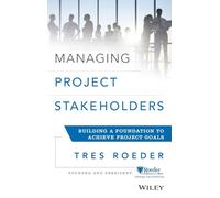 Managing Project Stakeholders: Building a Foundation to Achieve Project Goals