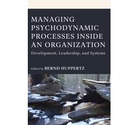 Managing Psychodynamic Processes Inside an Organization : Development, Leadership, and Systems