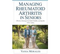 Managing Rheumatoid Arthritis in Seniors: Effective Strategies for Relief, Mobility, and Quality Life in Aging