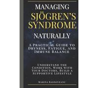 Managing Sjögren’s Syndrome - A Practical Guide to Dryness, Fatigue, and Immune Balance: Understand the Condition, Work with Your Doctors, Build a Supportive Lifestyle
