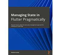 Managing State in Flutter Pragmatically: Discover how to adopt the best state management approach for scaling your Flutter app