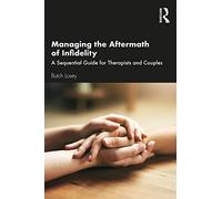 Managing the Aftermath of Infidelity – A Sequential Guide for Therapists and Couples