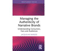 Managing the Authenticity of Narrative Brands : Understanding Consumers, Fans and Audiences