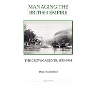 Managing the British Empire: The Crown Agents, 1833-1914