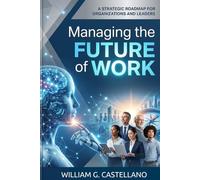 Managing the Future of Work: A Strategic Roadmap for Organizations and Leaders