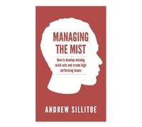 Managing the Mist: How To Develop Winning Mind-Sets And Create High Performing Teams