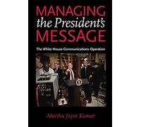 Managing the President′s Message - The White House Communications Operation