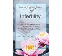 Managing The Stress Of Infertility: How To Balance Your Emotions, Get The Support You Need, And Deal With Painful Social Situations When You're Trying To Become Pregnant