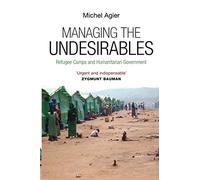 Managing the Undesirables: Refugee Camps and Humanitarian Government – Wiley-VCH